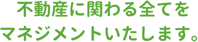 不動産に関わる全てをマネジメントいたします。