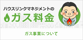 ハウスリンクマネジメントのガス料金 ガス事業について