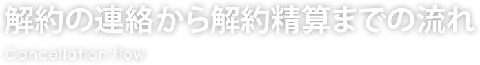 解約の連絡から解約精算までの流れ