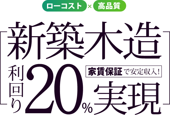 ローコスト×高品質 新築木造 利回り20%実現 家賃保証で安定収入！