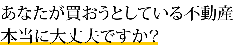 あなたが買おうとしている不動産本当に大丈夫ですか？