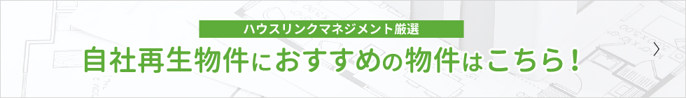 ハウスリンクマネジメント厳選 自社再生物件におすすめの物件はこちら！