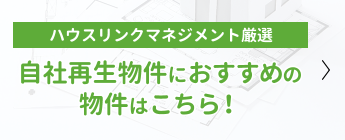 ハウスリンクマネジメント厳選 自社再生物件におすすめの物件はこちら！